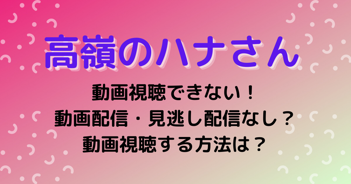 高嶺のハナさん ドラマの配信がない 見逃し配信 動画視聴できるのはどこ