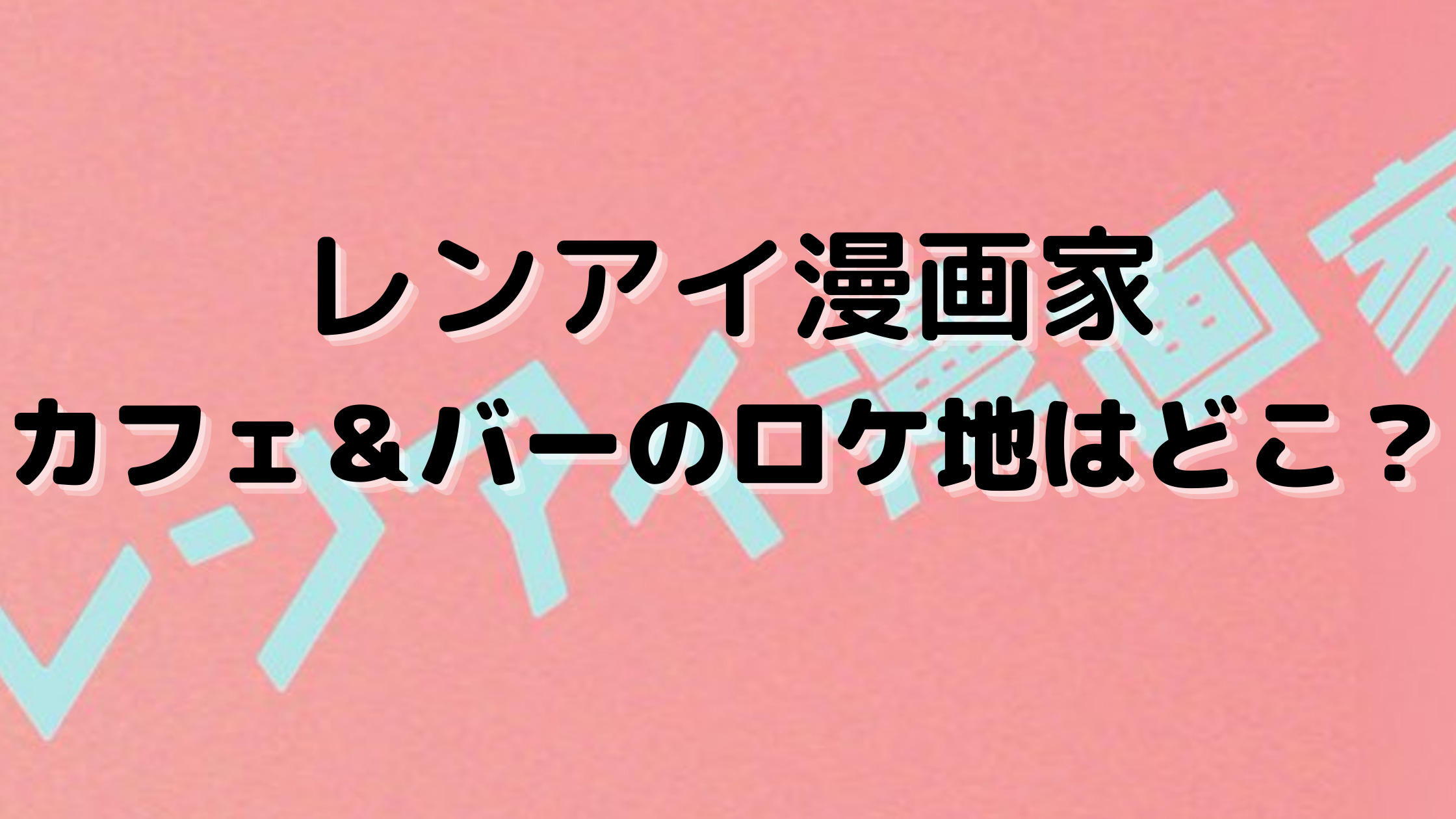 レンアイ漫画家 カフェ バーのロケ地 2 Story Cafe はどこ