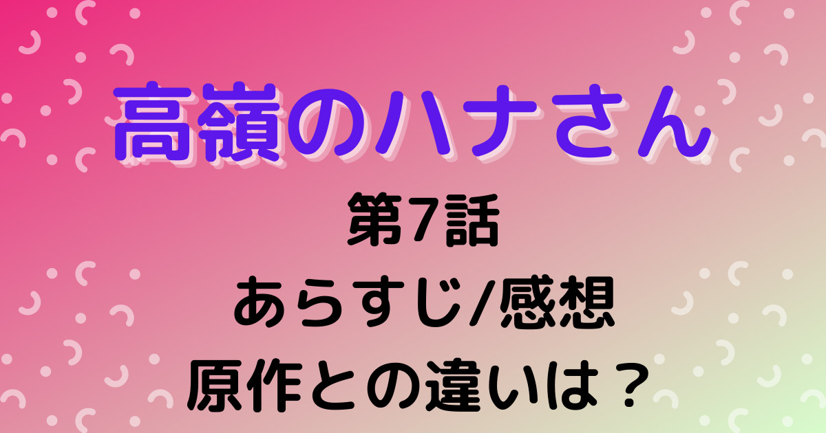 高嶺のハナさん 7話の感想やあらすじ コメントと口コミもチェック