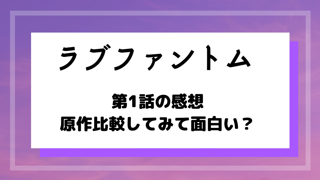 ラブファントム ドラマ第1話の感想 動画視聴してみて原作比較で面白さが違う