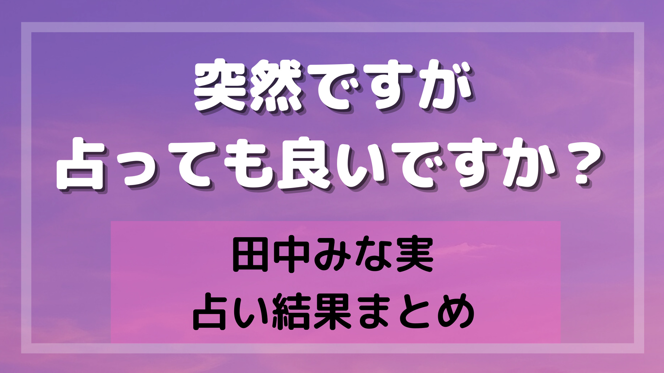 突然ですが占ってもいいですか 田中みな実の占い結果まとめ 反響や口コミは