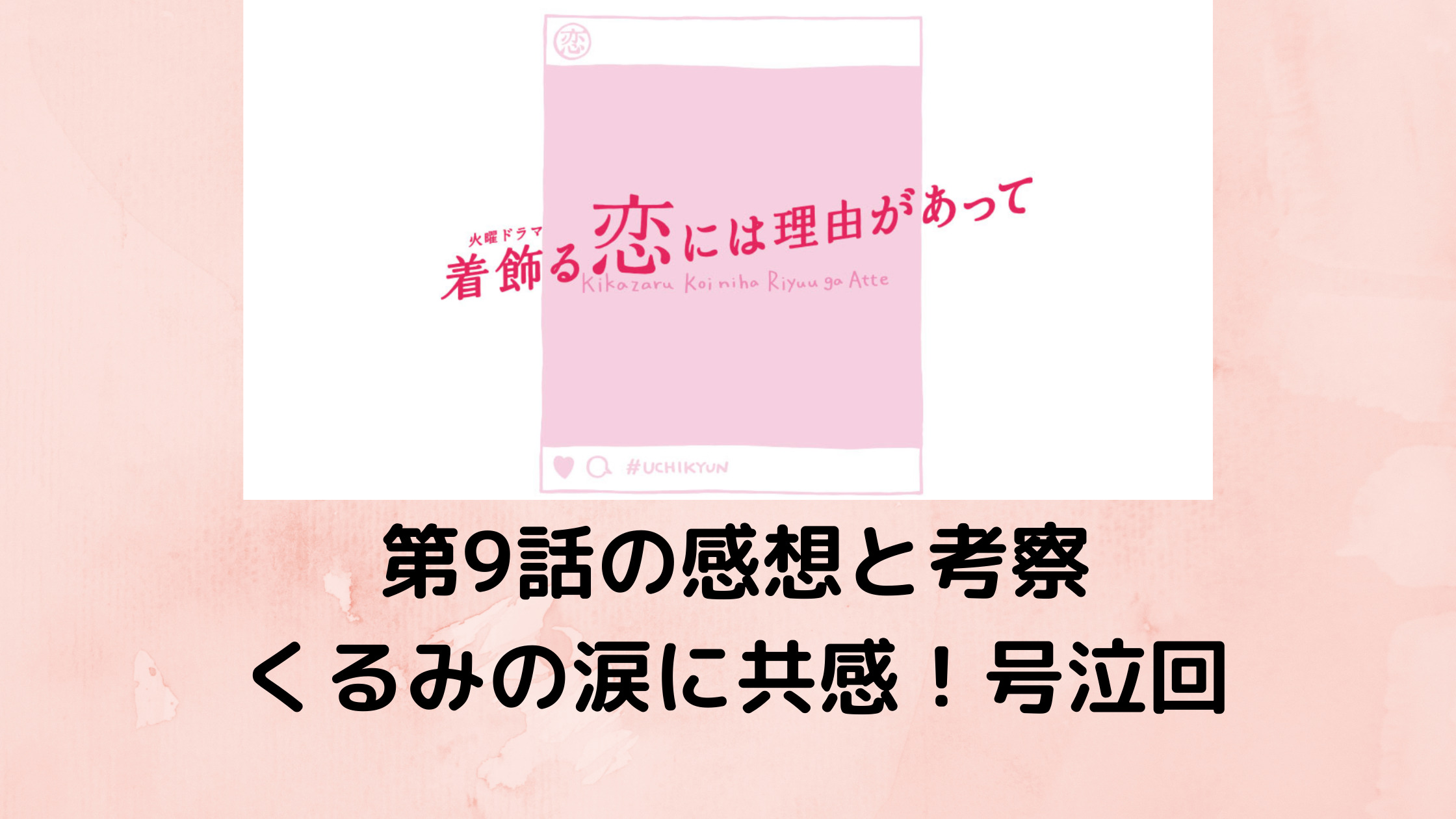 着飾る恋には理由があって 第9話の感想と考察 くるみの涙が痛いほどわかる 最終回のあらすじあり