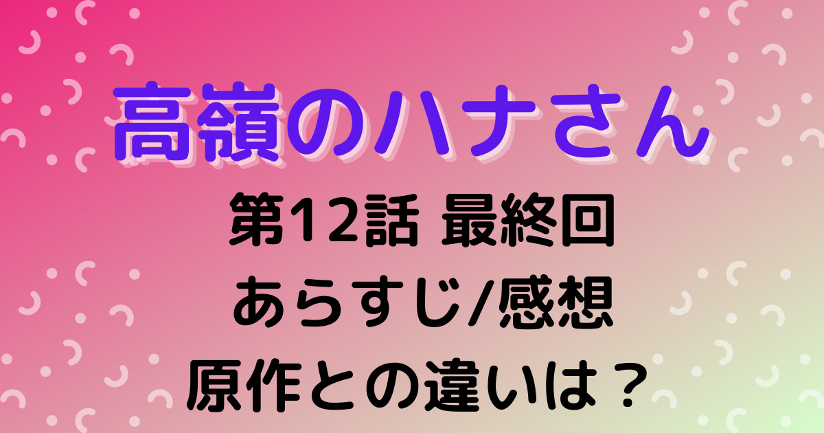 高嶺のハナさん 最終回第12話の感想やあらすじ 続きは原作何巻 ドラマ続編はある