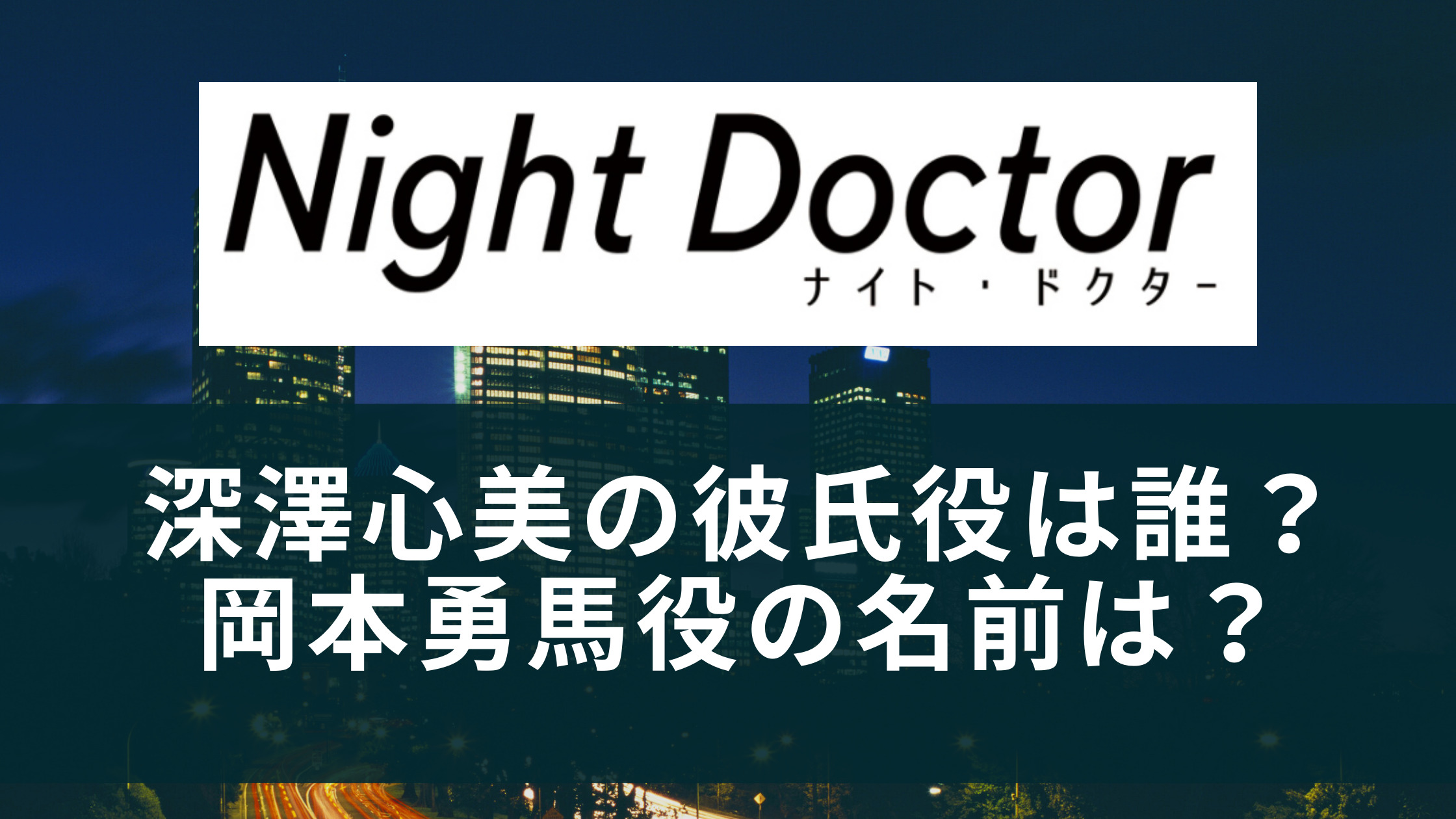 ナイト ドクター 深澤心美の彼氏 岡本勇馬 役は誰 他ドラマの出演作品は
