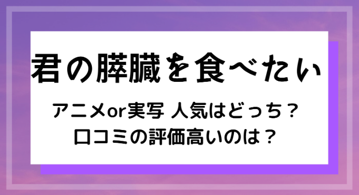 君の膵臓を食べたい アニメと実写はどちらが人気 口コミ評価が高いのは 監督やキャストの違いを比較