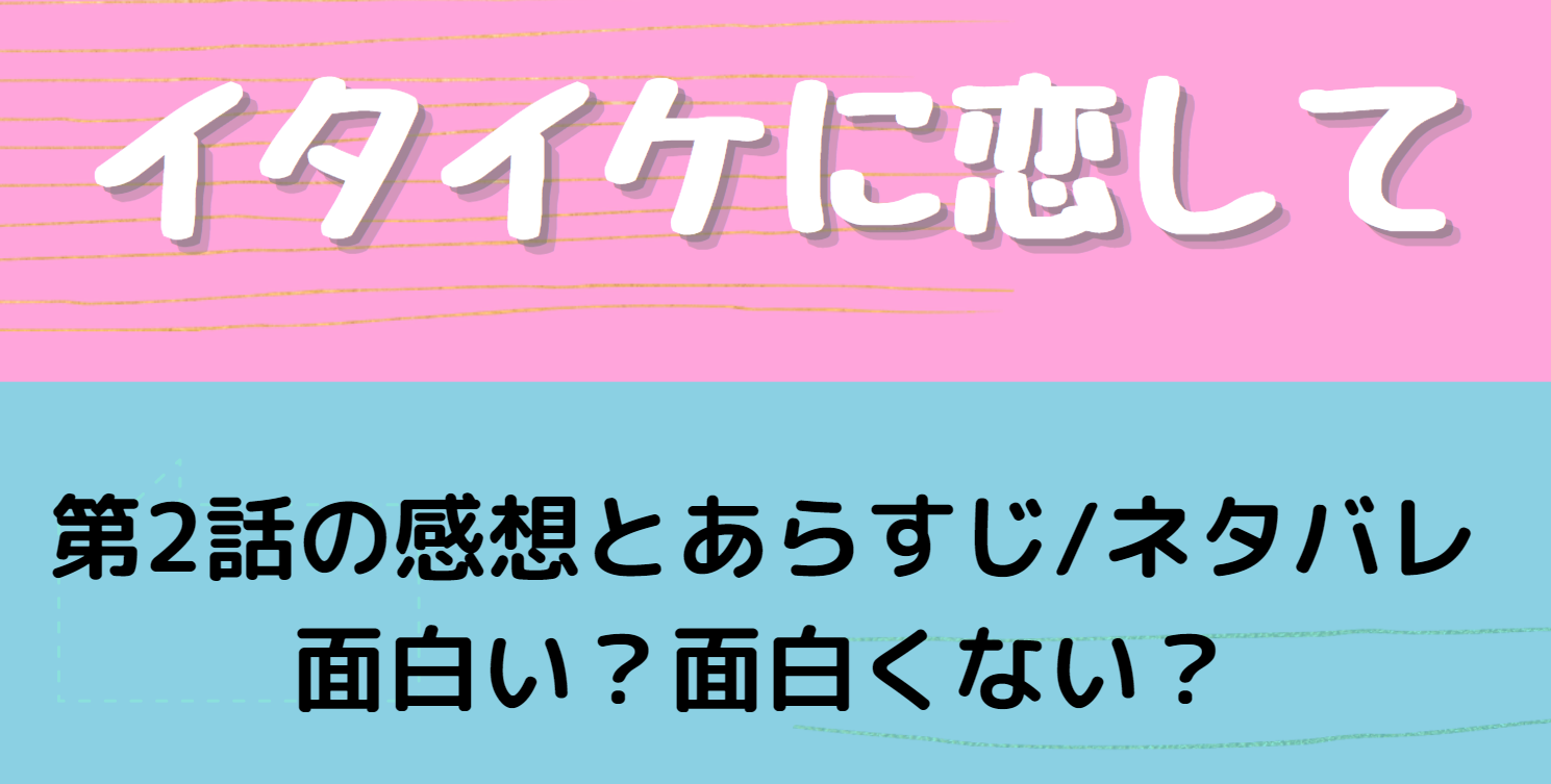 イタイケに恋して 第2話の感想とあらすじ 面白くない 口コミの評判は