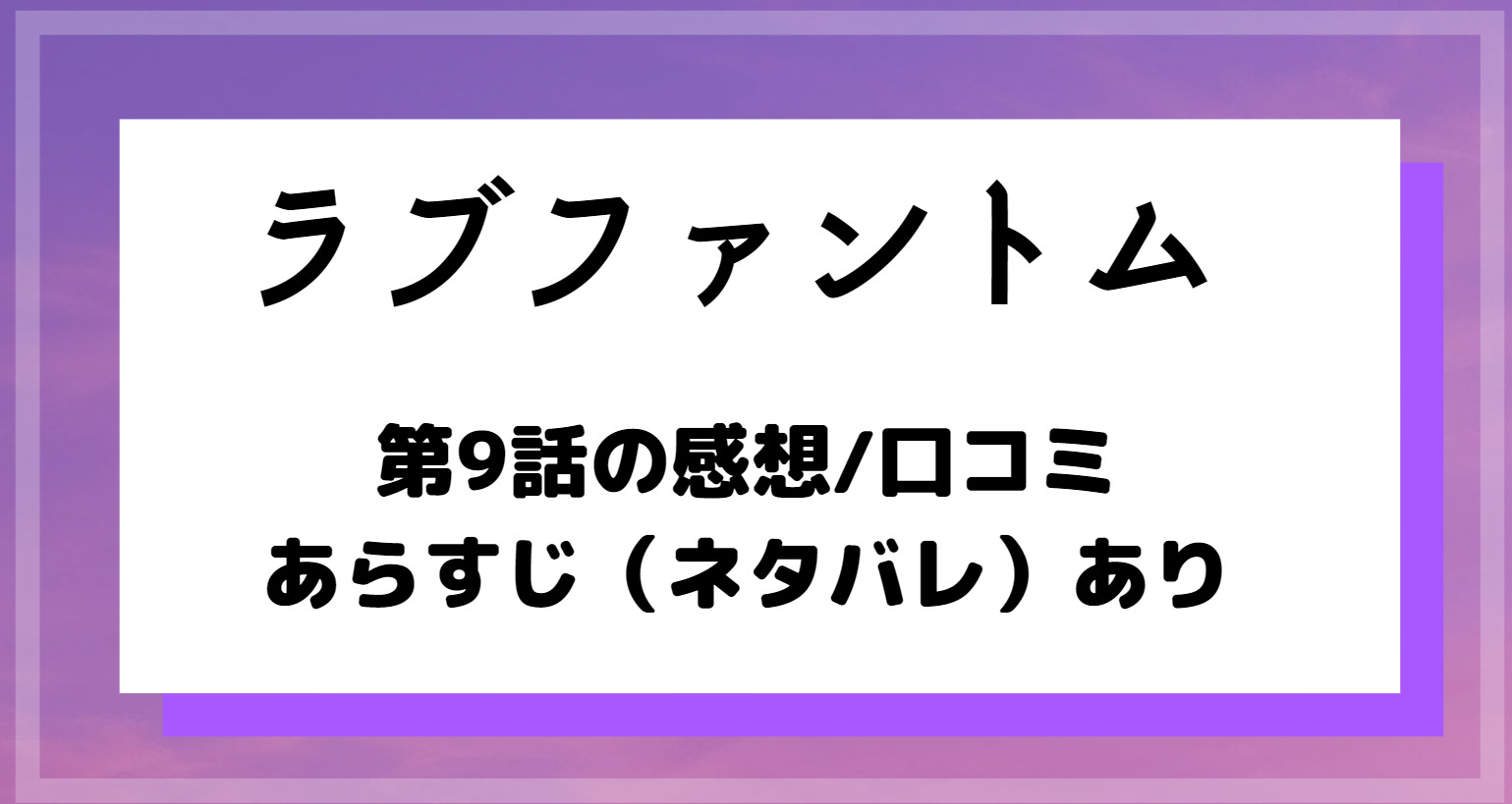 ドラマ ラブファントム 第9話の感想とあらすじ 最終回10話はどうなる