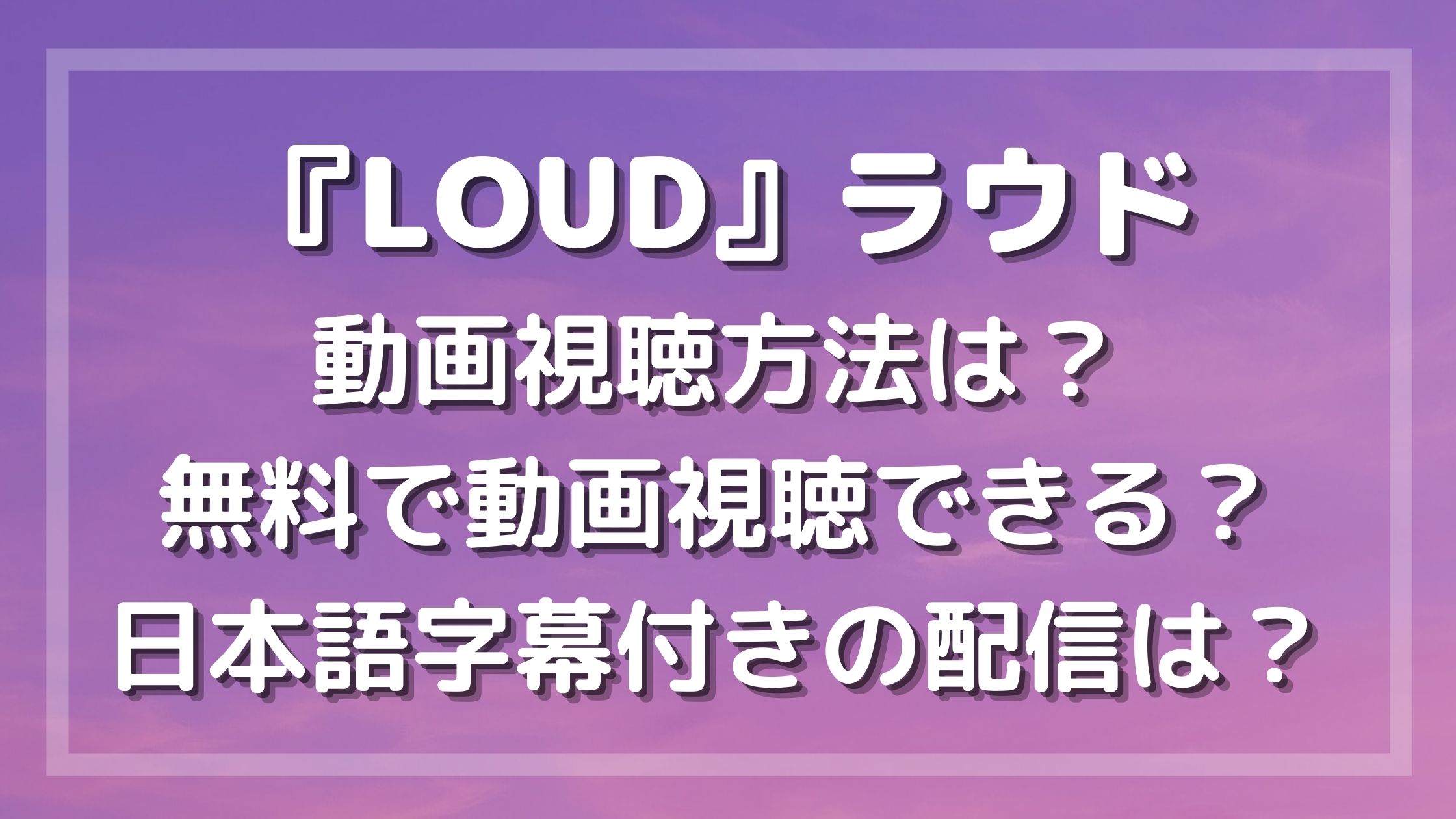 Loud ラウド 日本語字幕付き動画視聴方法 韓国のオーディション番組をみたい