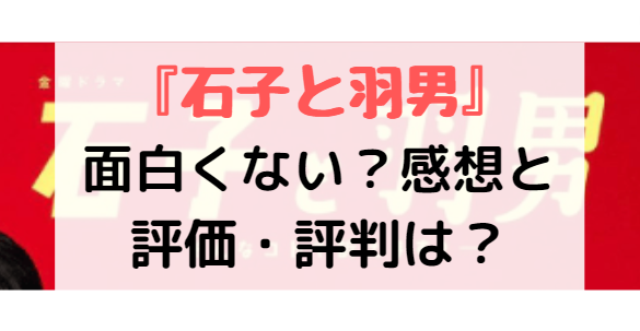 石子と羽男面白くない 第1話の口コミ評価 評判が悪い 感想や視聴率情報も